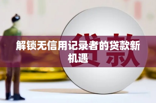 观音解锁无信用记录者的贷款新机遇
