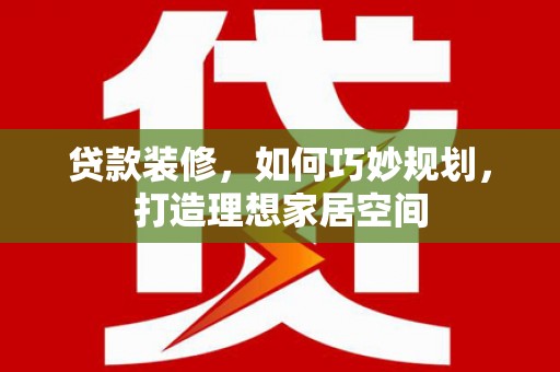观音贷款装修，如何巧妙规划，打造理想家居空间