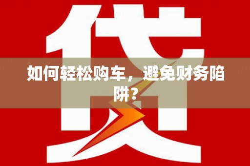 观音如何轻松购车，避免财务陷阱？