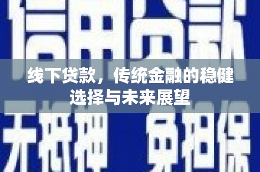 观音线下贷款，传统金融的稳健选择与未来展望