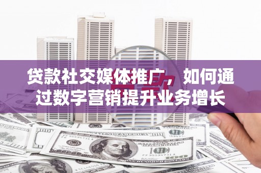 观音贷款社交媒体推广，如何通过数字营销提升业务增长