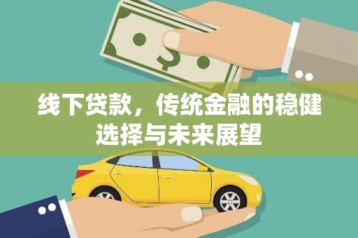 观音线下贷款，传统金融的稳健选择与未来展望
