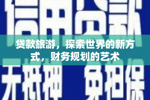 观音贷款旅游，探索世界的新方式，财务规划的艺术