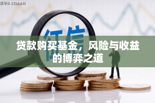 观音贷款购买基金，风险与收益的博弈之道