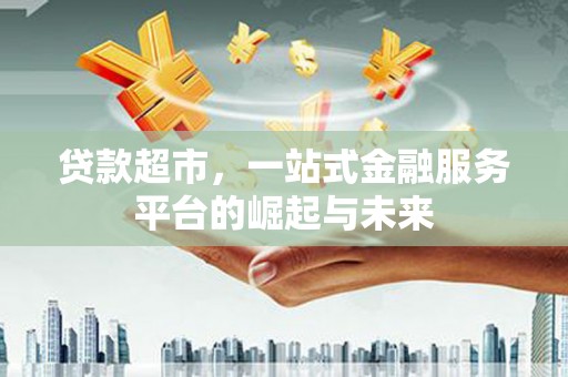 观音贷款超市，一站式金融服务平台的崛起与未来