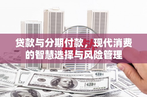 观音贷款与分期付款，现代消费的智慧选择与风险管理