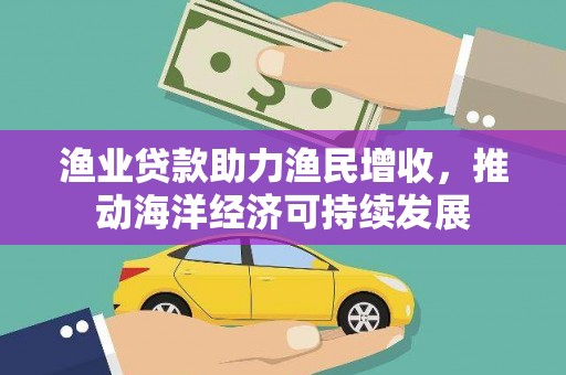 观音渔业贷款助力渔民增收，推动海洋经济可持续发展