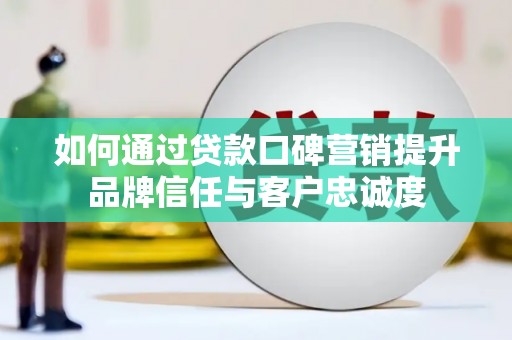 观音如何通过贷款口碑营销提升品牌信任与客户忠诚度