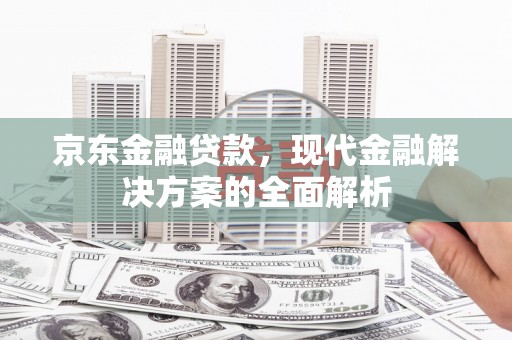 观音京东金融贷款，现代金融解决方案的全面解析