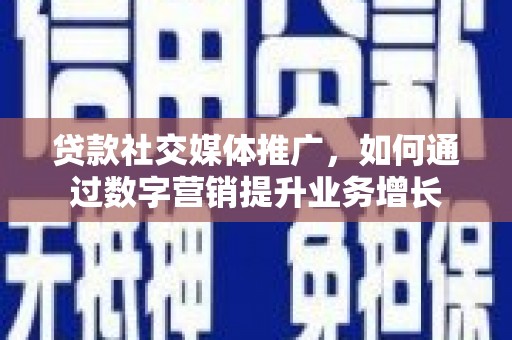 观音贷款社交媒体推广，如何通过数字营销提升业务增长