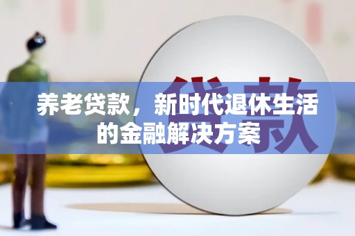 观音养老贷款，新时代退休生活的金融解决方案