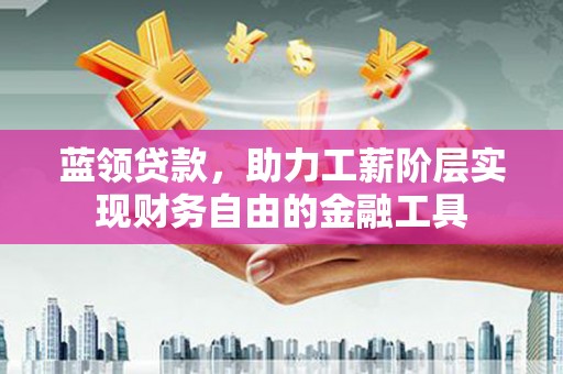 观音蓝领贷款，助力工薪阶层实现财务自由的金融工具