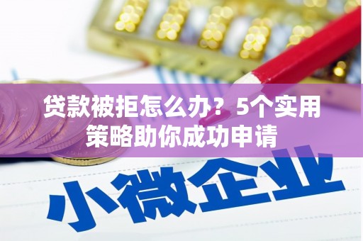 观音贷款被拒怎么办？5个实用策略助你成功申请