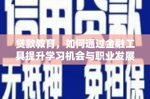 观音贷款教育，如何通过金融工具提升学习机会与职业发展
