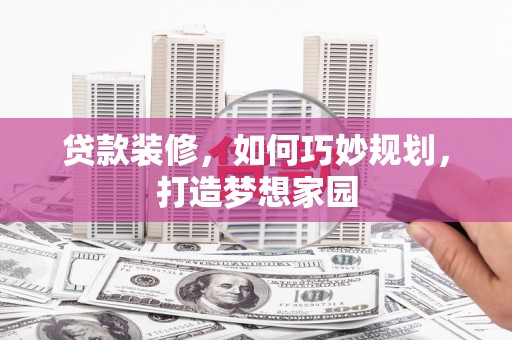 观音贷款装修，如何巧妙规划，打造梦想家园