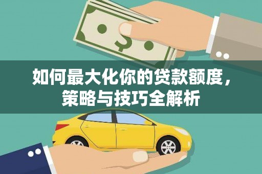 观音如何最大化你的贷款额度，策略与技巧全解析