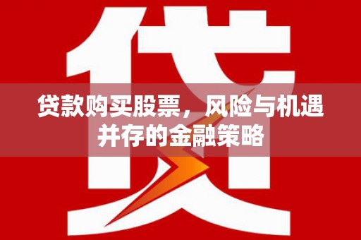 观音贷款购买股票，风险与机遇并存的金融策略