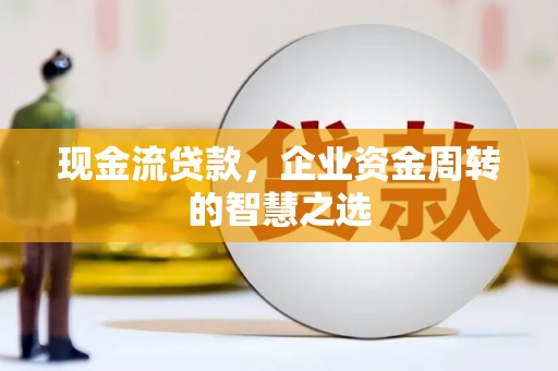 观音现金流贷款，企业资金周转的智慧之选