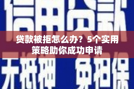 观音贷款被拒怎么办？5个实用策略助你成功申请