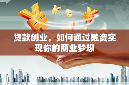 观音贷款创业，如何通过融资实现你的商业梦想