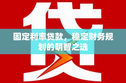 观音固定利率贷款，稳定财务规划的明智之选
