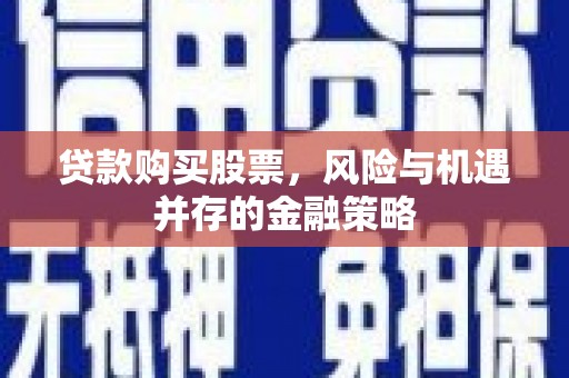 观音贷款购买股票，风险与机遇并存的金融策略