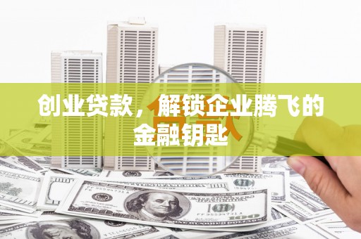 观音创业贷款，解锁企业腾飞的金融钥匙