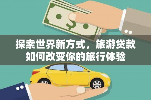 观音探索世界新方式，旅游贷款如何改变你的旅行体验