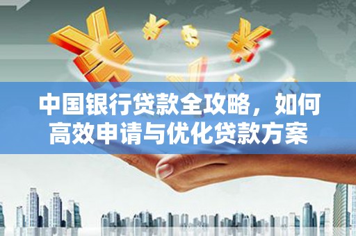 观音中国银行贷款全攻略，如何高效申请与优化贷款方案