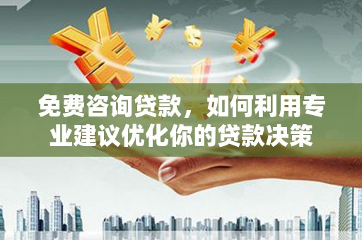 观音免费咨询贷款，如何利用专业建议优化你的贷款决策