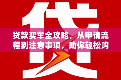 观音贷款买车全攻略，从申请流程到注意事项，助你轻松购车