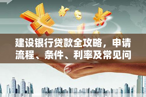 观音建设银行贷款全攻略，申请流程、条件、利率及常见问题解答
