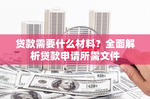 观音贷款需要什么材料？全面解析贷款申请所需文件