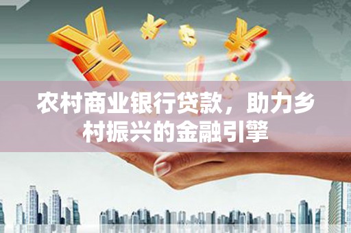 观音农村商业银行贷款，助力乡村振兴的金融引擎