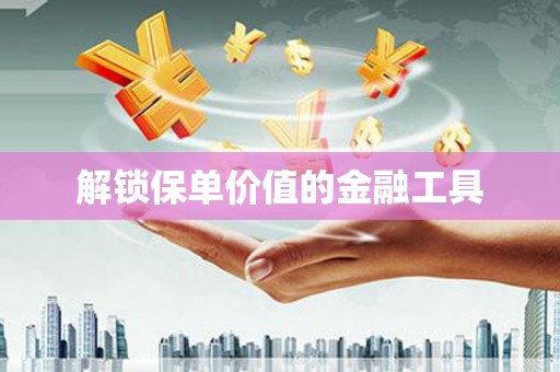 观音解锁保单价值的金融工具