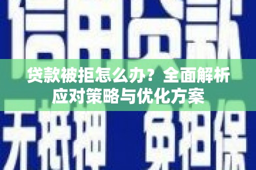 观音贷款被拒怎么办？全面解析应对策略与优化方案