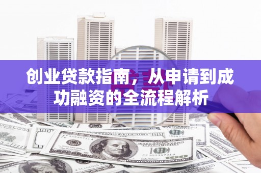 观音创业贷款指南，从申请到成功融资的全流程解析