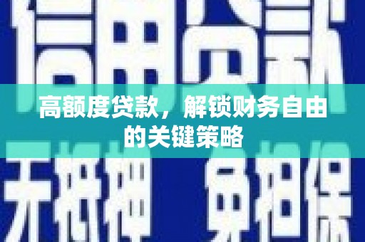 观音高额度贷款，解锁财务自由的关键策略