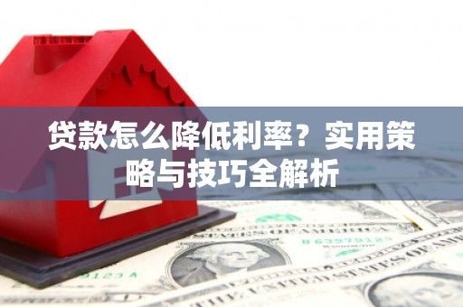 观音贷款怎么降低利率？实用策略与技巧全解析